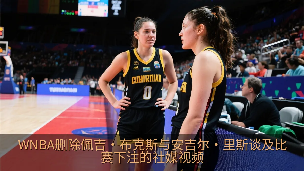 WNBA删除佩吉·布克斯与安吉尔·里斯谈及比赛下注的社媒视频