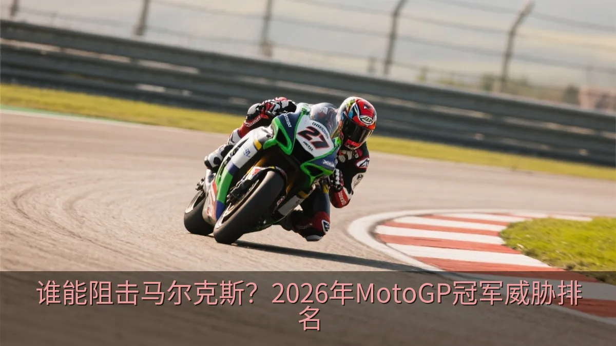 谁能阻击马尔克斯？2026年MotoGP冠军威胁排名