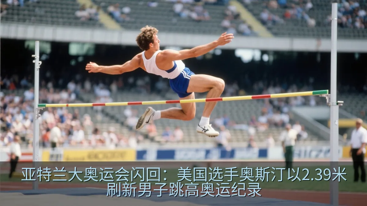 亚特兰大奥运会闪回：美国选手奥斯汀以2.39米刷新男子跳高奥运纪录
